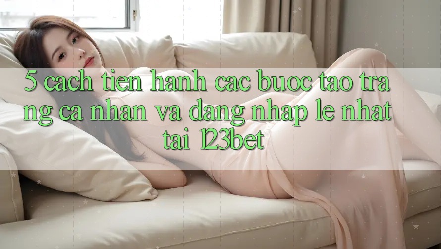 5. Cách tiến hành Các Bước Tạo trang cá nhân Và Đăng Nhập Lẹ Nhất Tại 123bet