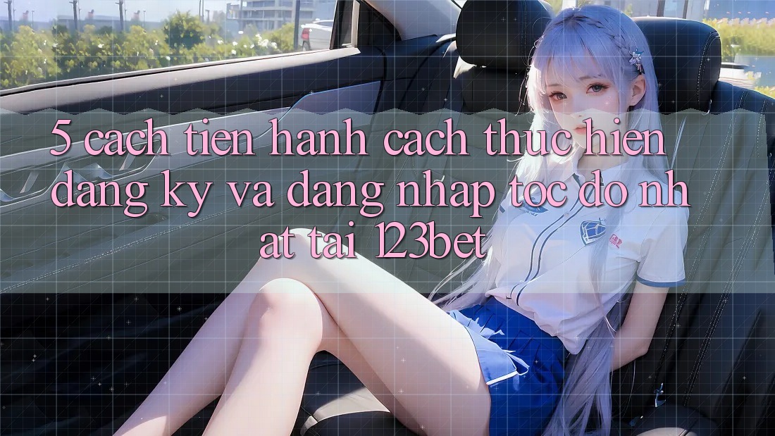 5. Cách tiến hành Cách thực hiện Đăng Ký Và Đăng Nhập Tốc độ Nhất Tại 123bet