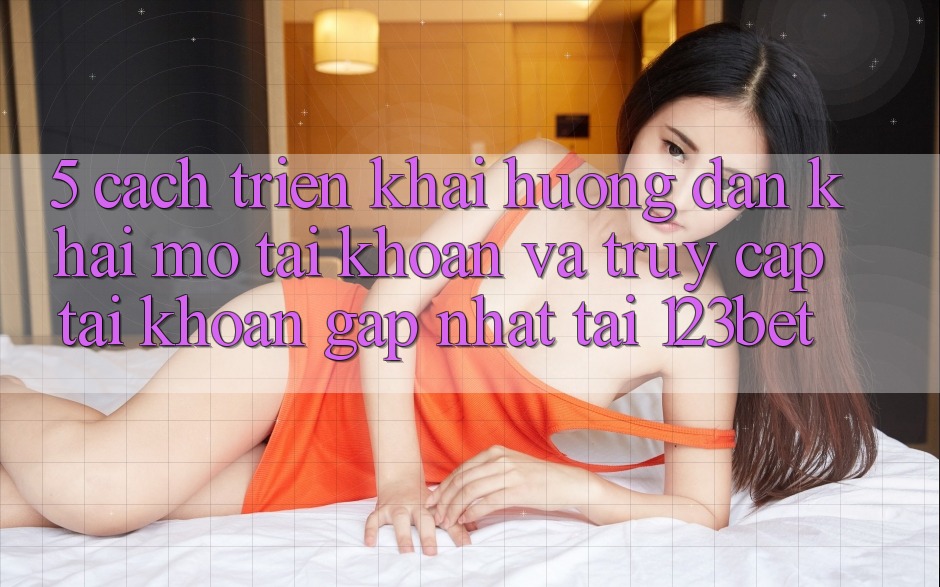 5. Cách triển khai Hướng dẫn Khai mở tài khoản Và Truy cập tài khoản Gấp Nhất Tại 123bet