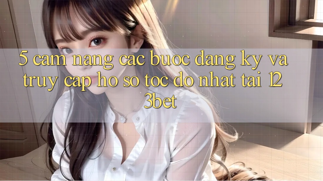 5. Cẩm nang Các Bước Đăng Ký Và Truy cập hồ sơ Tốc độ Nhất Tại 123bet