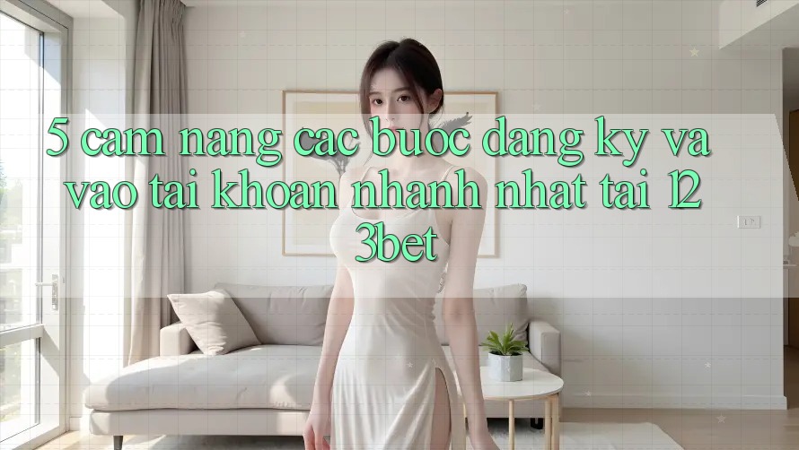 5. Cẩm nang Các Bước Đăng ký Và Vào tài khoản Nhanh Nhất Tại 123bet