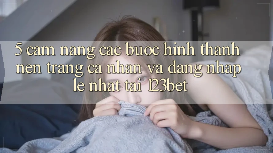 5. Cẩm nang Các Bước Hình thành nên trang cá nhân Và Đăng Nhập Lẹ Nhất Tại 123bet
