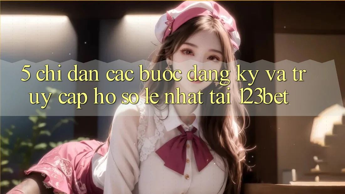 5. Chỉ dẫn Các Bước Đăng Ký Và Truy cập hồ sơ Lẹ Nhất Tại 123bet