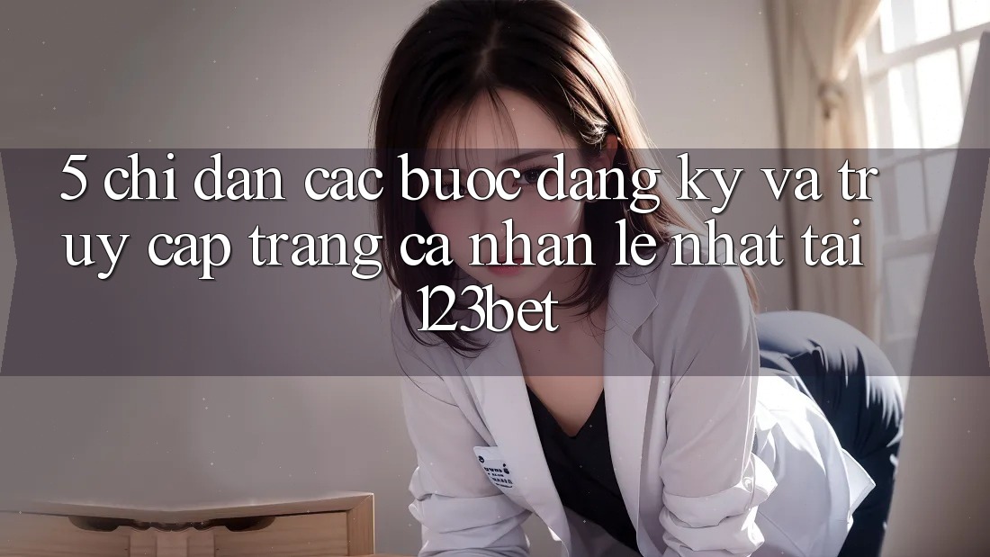5. Chỉ dẫn Các Bước Đăng Ký Và Truy cập trang cá nhân Lẹ Nhất Tại 123bet