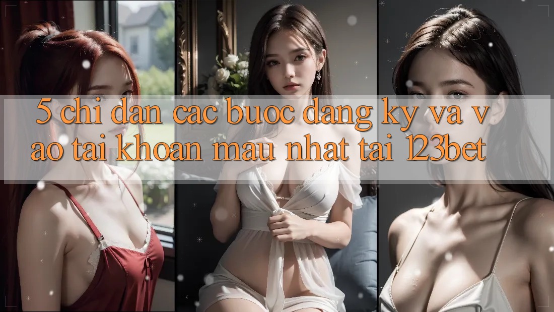 5. Chỉ dẫn Các Bước Đăng Ký Và Vào tài khoản Mau Nhất Tại 123bet