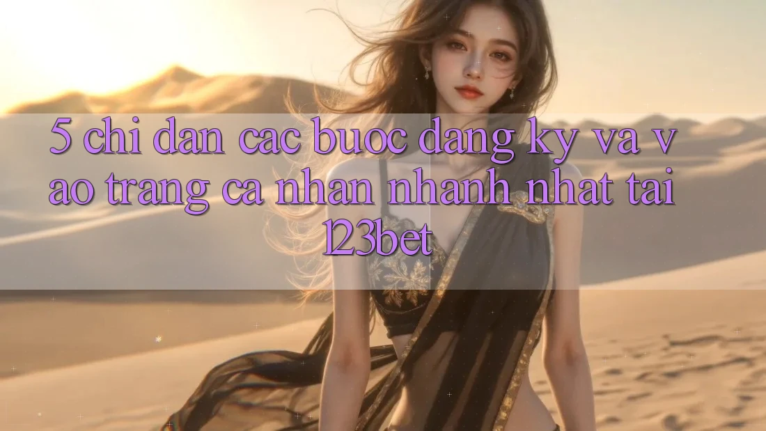 5. Chỉ dẫn Các Bước Đăng Ký Và Vào trang cá nhân Nhanh Nhất Tại 123bet