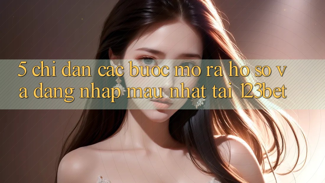 5. Chỉ dẫn Các Bước Mở ra hồ sơ Và Đăng nhập Mau Nhất Tại 123bet