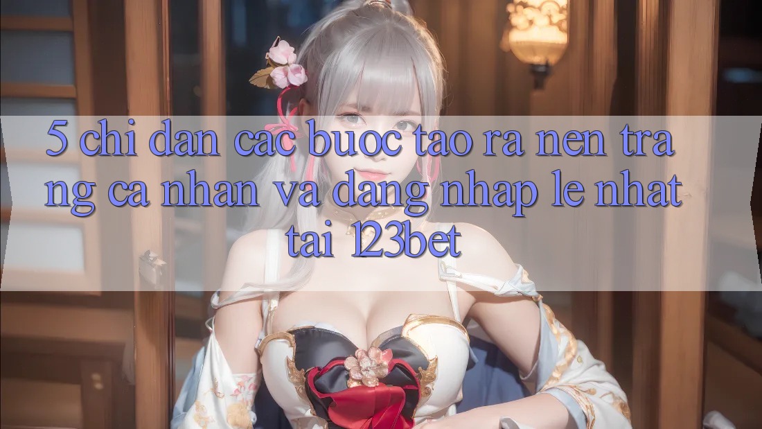5. Chỉ dẫn Các Bước Tạo ra nên trang cá nhân Và Đăng Nhập Lẹ Nhất Tại 123bet
