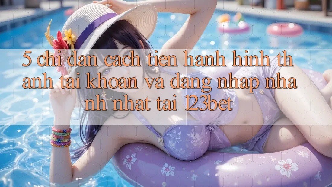 5. Chỉ dẫn Cách tiến hành Hình thành tài khoản Và Đăng Nhập Nhanh Nhất Tại 123bet
