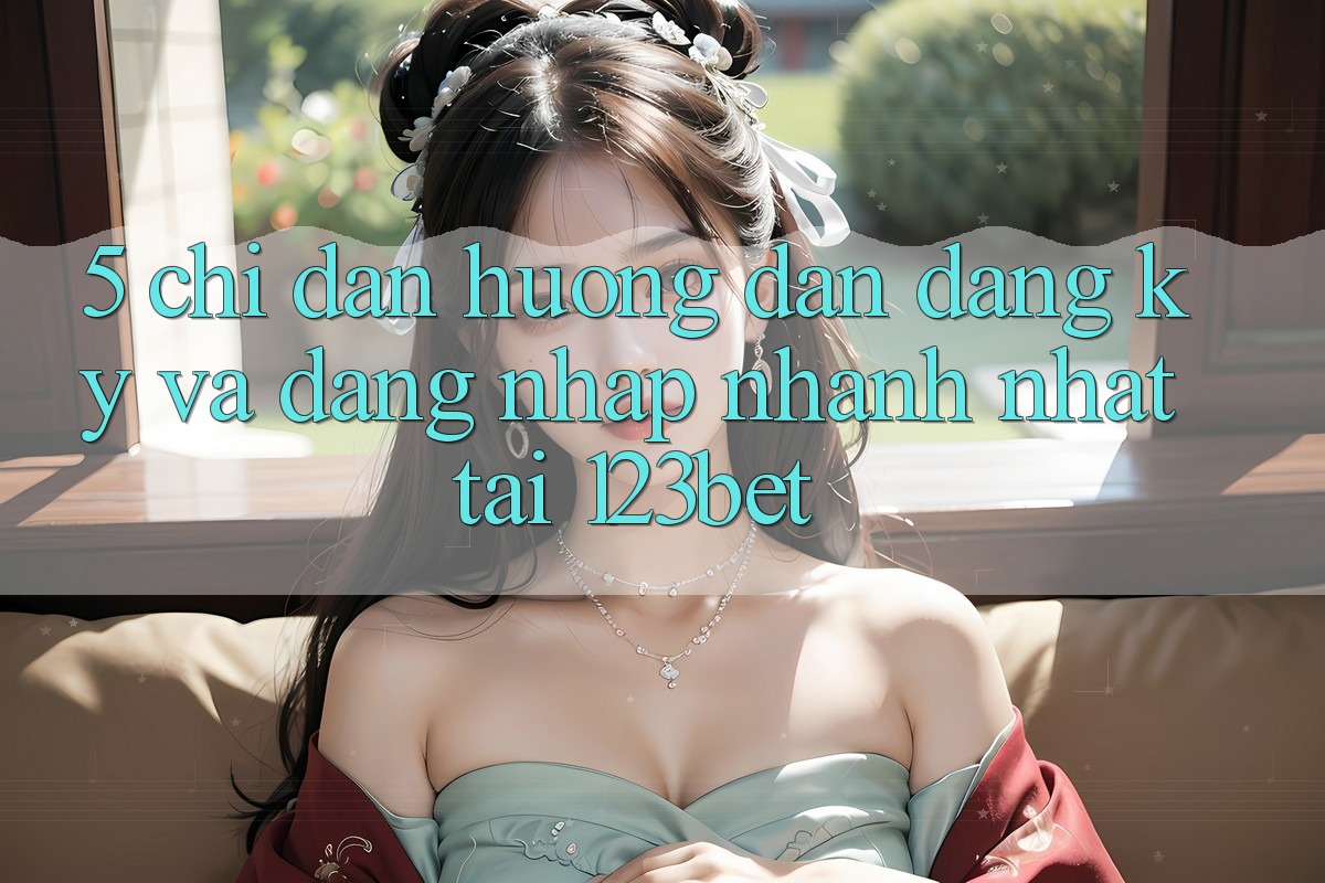5. Chỉ dẫn Hướng dẫn Đăng Ký Và Đăng Nhập Nhanh Nhất Tại 123bet