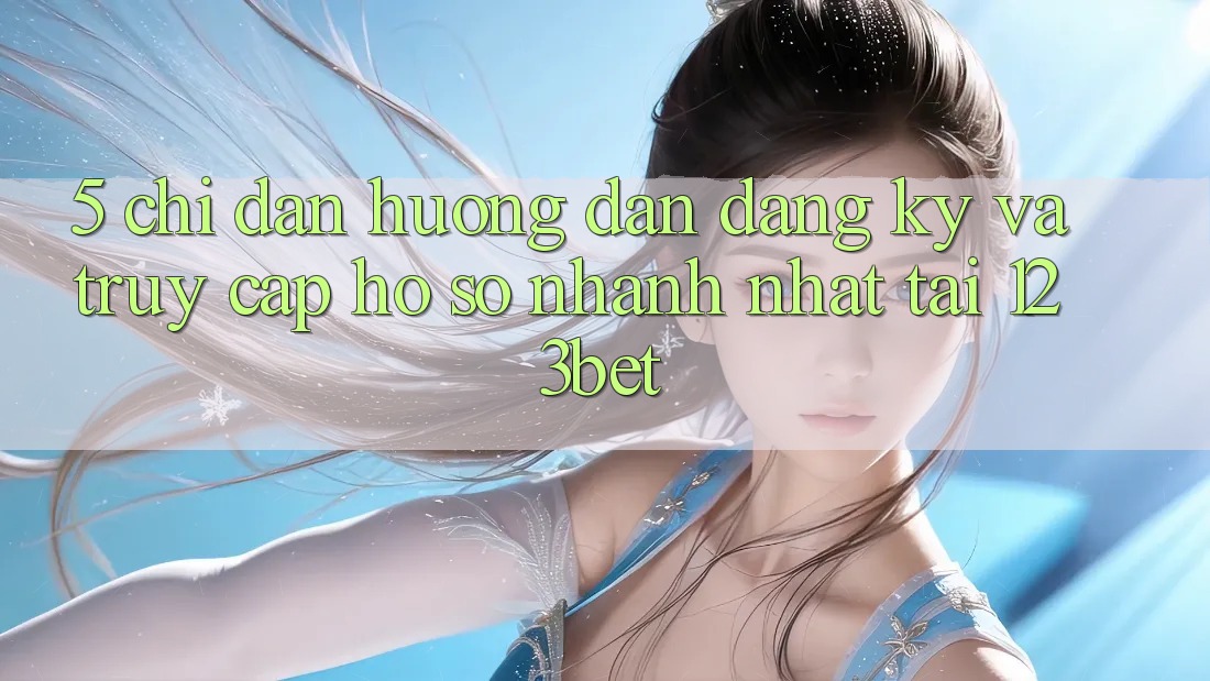 5. Chỉ dẫn Hướng dẫn Đăng Ký Và Truy cập hồ sơ Nhanh Nhất Tại 123bet