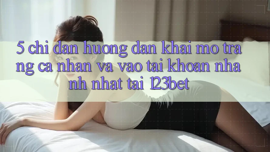 5. Chỉ dẫn Hướng dẫn Khai mở trang cá nhân Và Vào tài khoản Nhanh Nhất Tại 123bet
