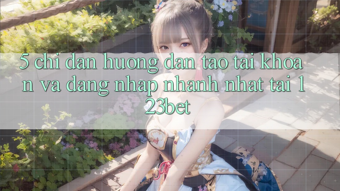 5. Chỉ dẫn Hướng dẫn Tạo tài khoản Và Đăng Nhập Nhanh Nhất Tại 123bet