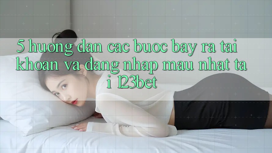 5. Hướng dẫn Các Bước Bày ra tài khoản Và Đăng nhập Mau Nhất Tại 123bet