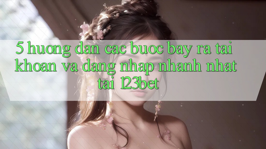 5. Hướng Dẫn Các Bước Bày ra tài khoản Và Đăng Nhập Nhanh Nhất Tại 123bet