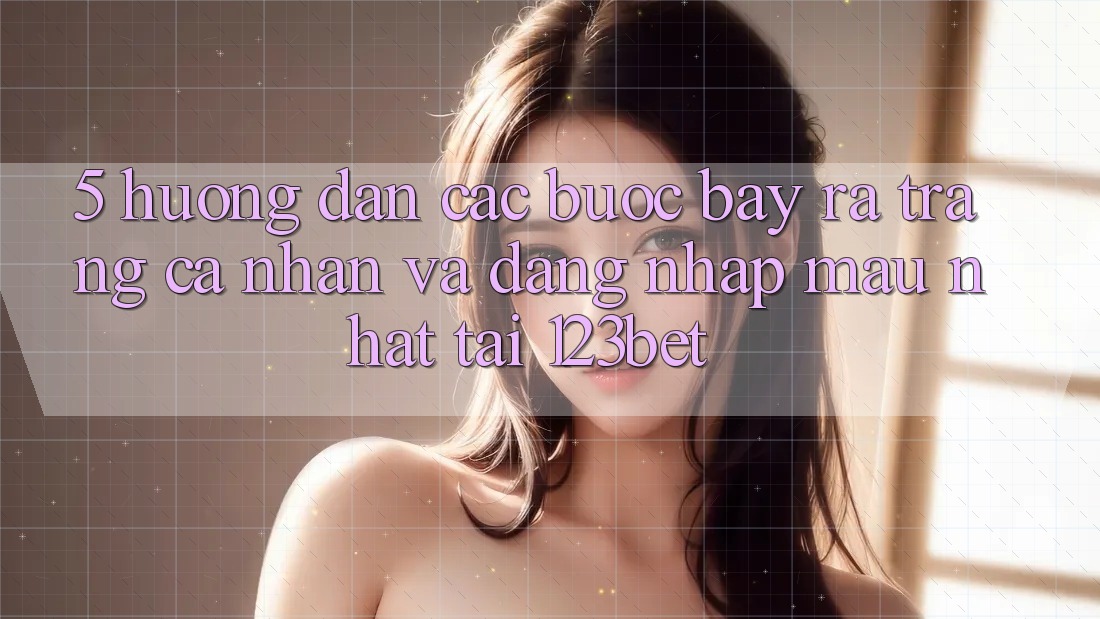5. Hướng Dẫn Các Bước Bày ra trang cá nhân Và Đăng Nhập Mau Nhất Tại 123bet