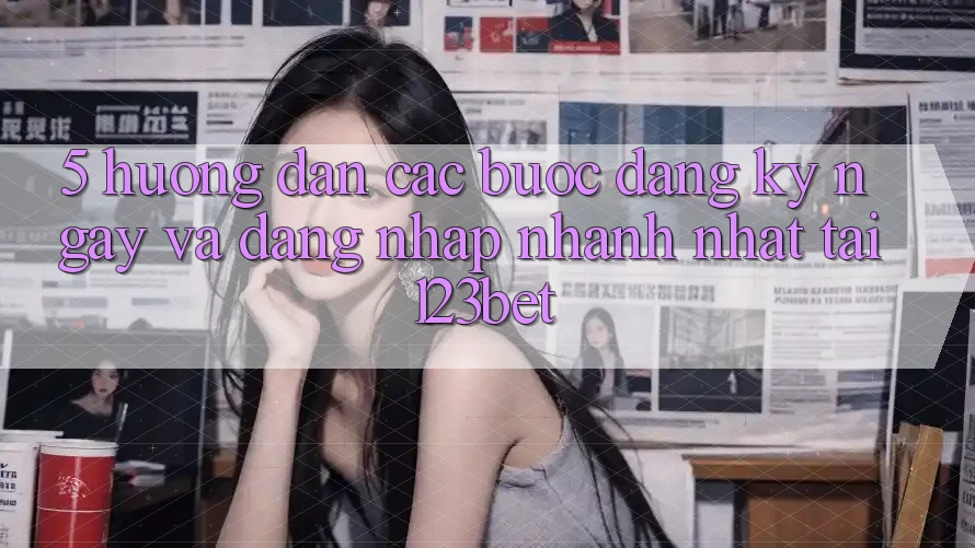 5. Hướng Dẫn Các Bước Đăng ký ngay Và Đăng Nhập Nhanh Nhất Tại 123bet