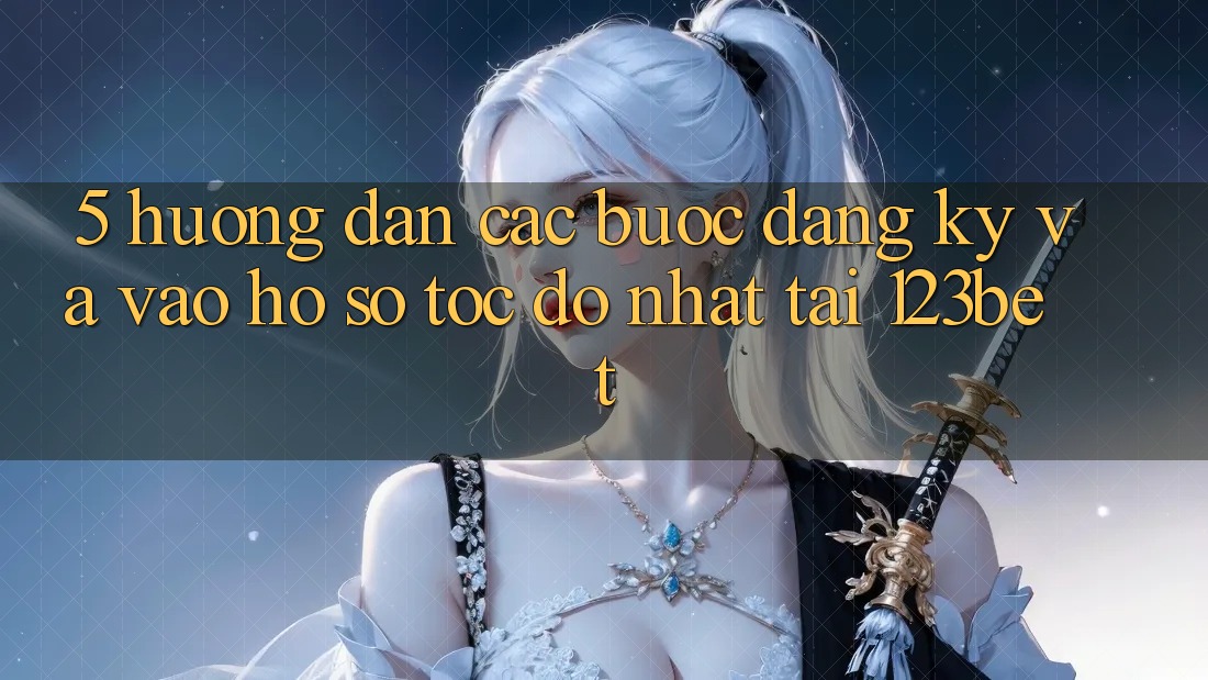 5. Hướng Dẫn Các Bước Đăng Ký Và Vào hồ sơ Tốc độ Nhất Tại 123bet