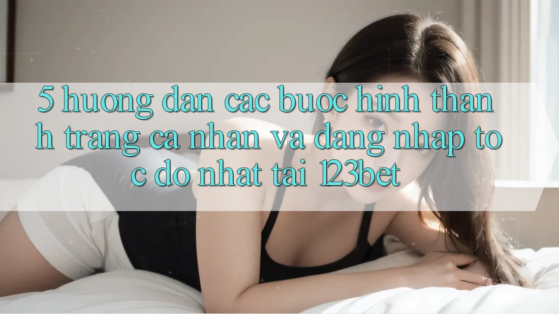 5. Hướng Dẫn Các Bước Hình thành trang cá nhân Và Đăng Nhập Tốc độ Nhất Tại 123bet