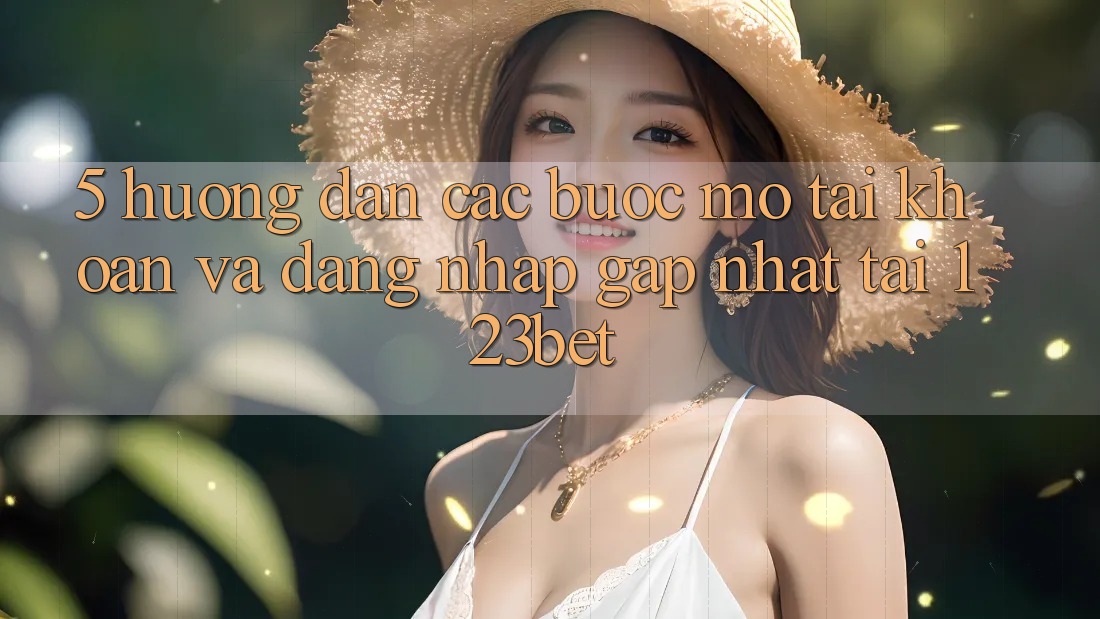 5. Hướng Dẫn Các Bước Mở tài khoản Và Đăng Nhập Gấp Nhất Tại 123bet