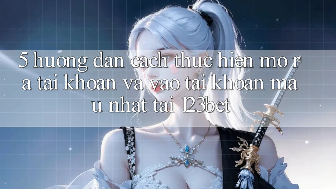 5. Hướng Dẫn Cách thực hiện Mở ra tài khoản Và Vào tài khoản Mau Nhất Tại 123bet