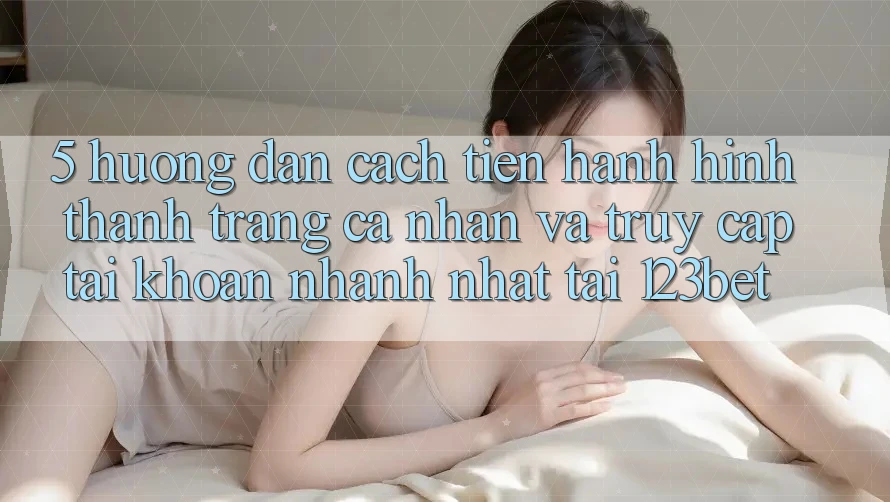 5. Hướng Dẫn Cách tiến hành Hình thành trang cá nhân Và Truy cập tài khoản Nhanh Nhất Tại 123bet