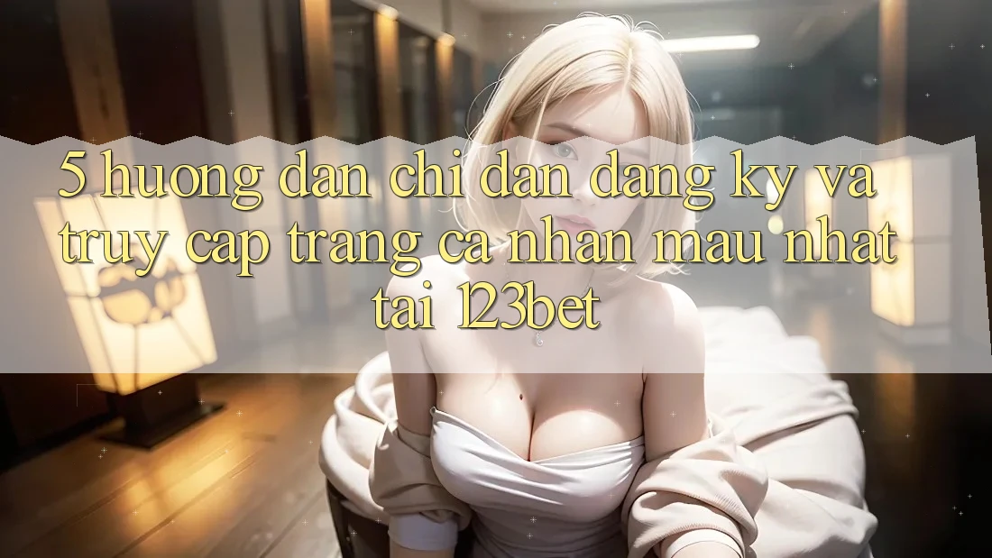 5. Hướng Dẫn Chỉ dẫn Đăng Ký Và Truy cập trang cá nhân Mau Nhất Tại 123bet