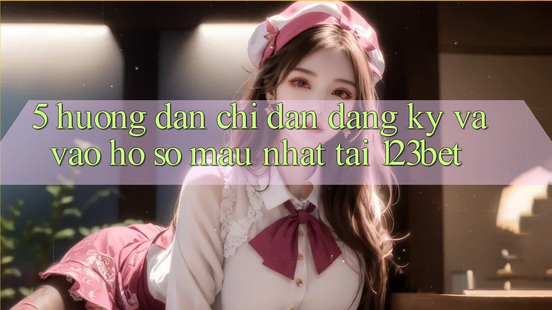 5. Hướng Dẫn Chỉ dẫn Đăng Ký Và Vào hồ sơ Mau Nhất Tại 123bet