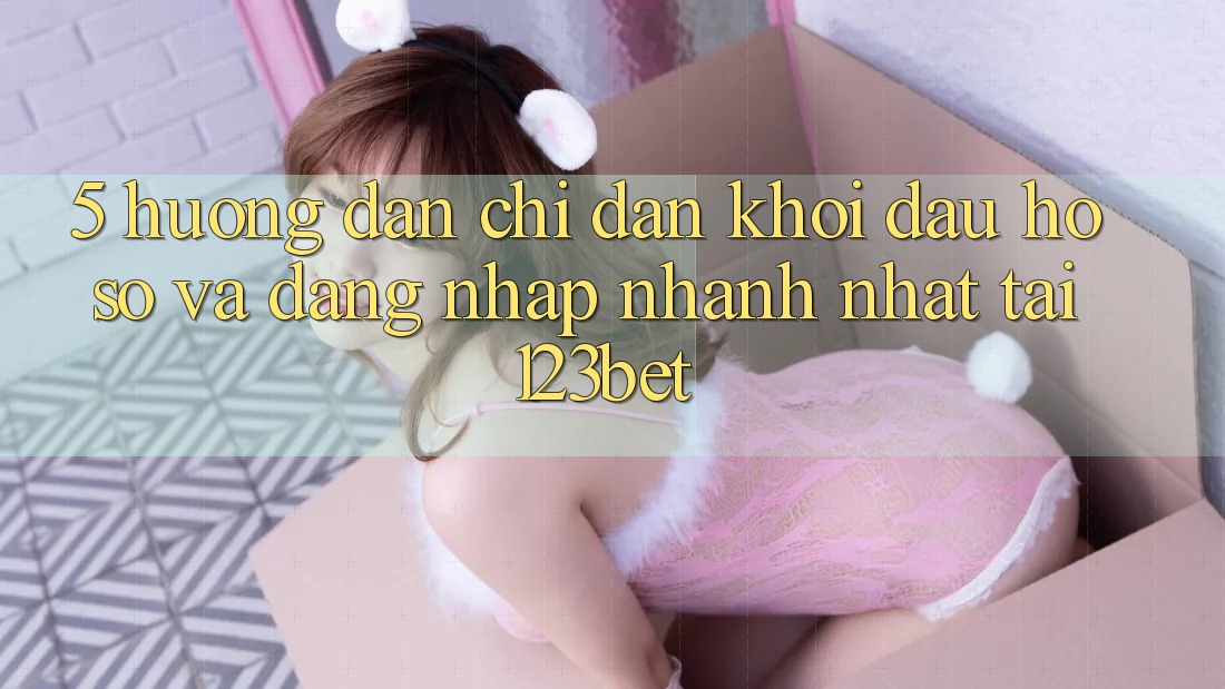 5. Hướng Dẫn Chỉ dẫn Khởi đầu hồ sơ Và Đăng Nhập Nhanh Nhất Tại 123bet