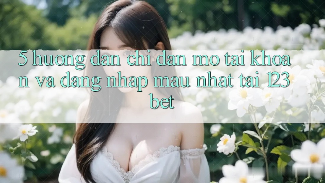 5. Hướng Dẫn Chỉ dẫn Mở tài khoản Và Đăng Nhập Mau Nhất Tại 123bet
