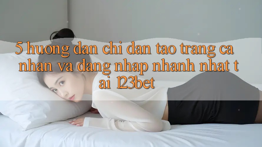 5. Hướng Dẫn Chỉ dẫn Tạo trang cá nhân Và Đăng Nhập Nhanh Nhất Tại 123bet