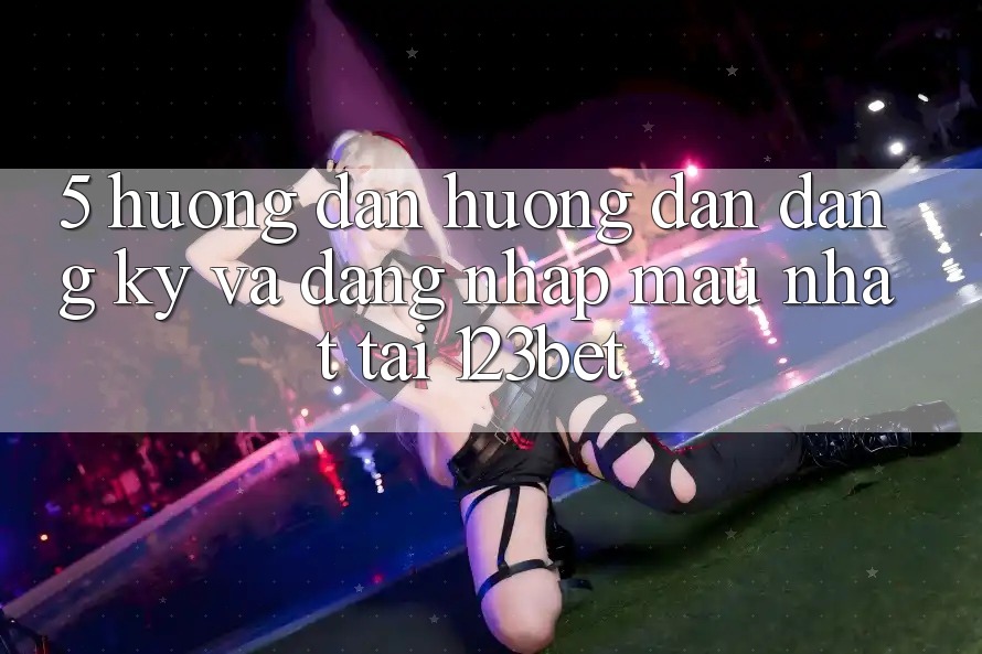 5. Hướng Dẫn Hướng dẫn Đăng Ký Và Đăng Nhập Mau Nhất Tại 123bet