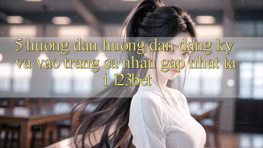 5. Hướng Dẫn Hướng dẫn Đăng Ký Và Vào trang cá nhân Gấp Nhất Tại 123bet