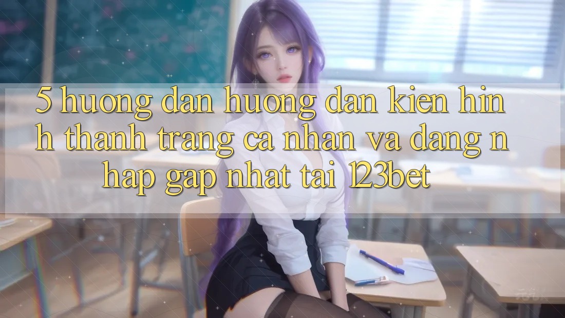 5. Hướng Dẫn Hướng dẫn Kiến hình thành trang cá nhân Và Đăng Nhập Gấp Nhất Tại 123bet