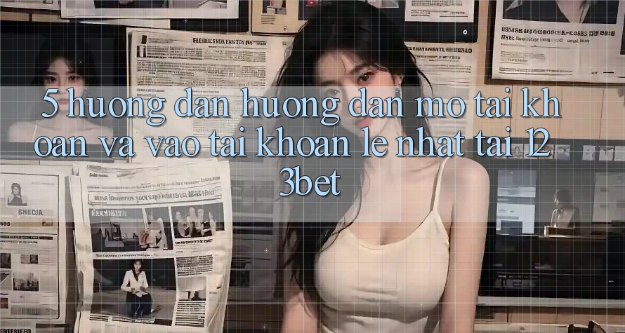 5. Hướng Dẫn Hướng dẫn Mở tài khoản Và Vào tài khoản Lẹ Nhất Tại 123bet
