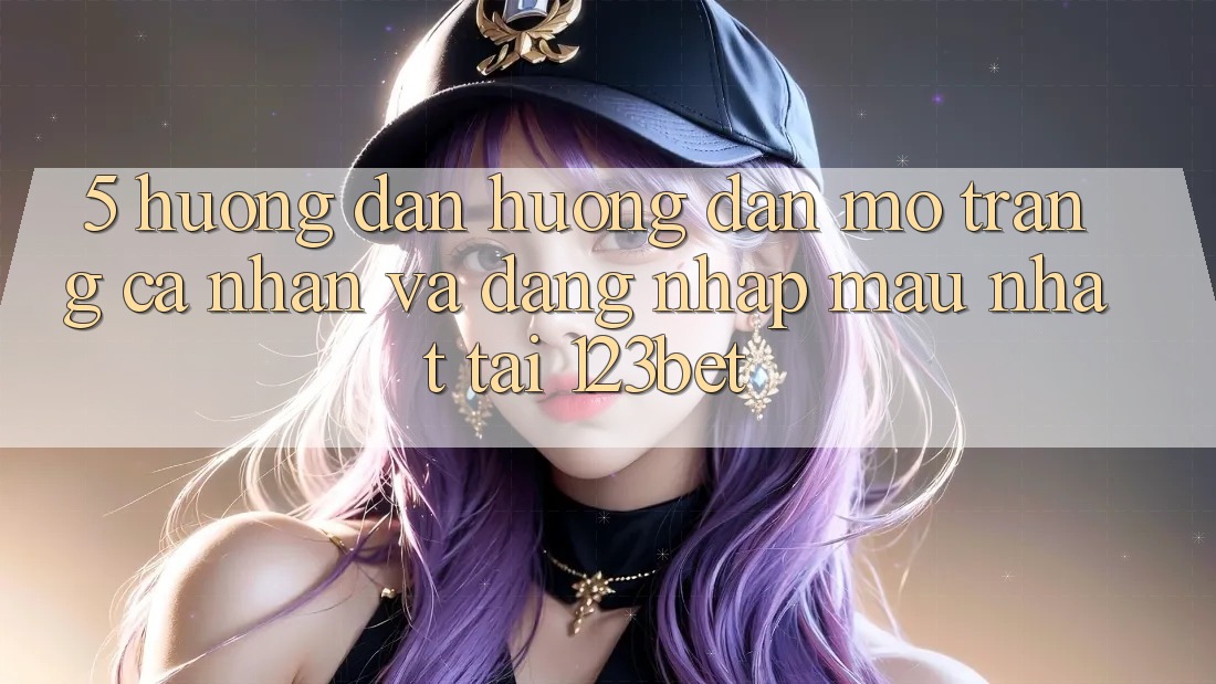 5. Hướng Dẫn Hướng dẫn Mở trang cá nhân Và Đăng Nhập Mau Nhất Tại 123bet