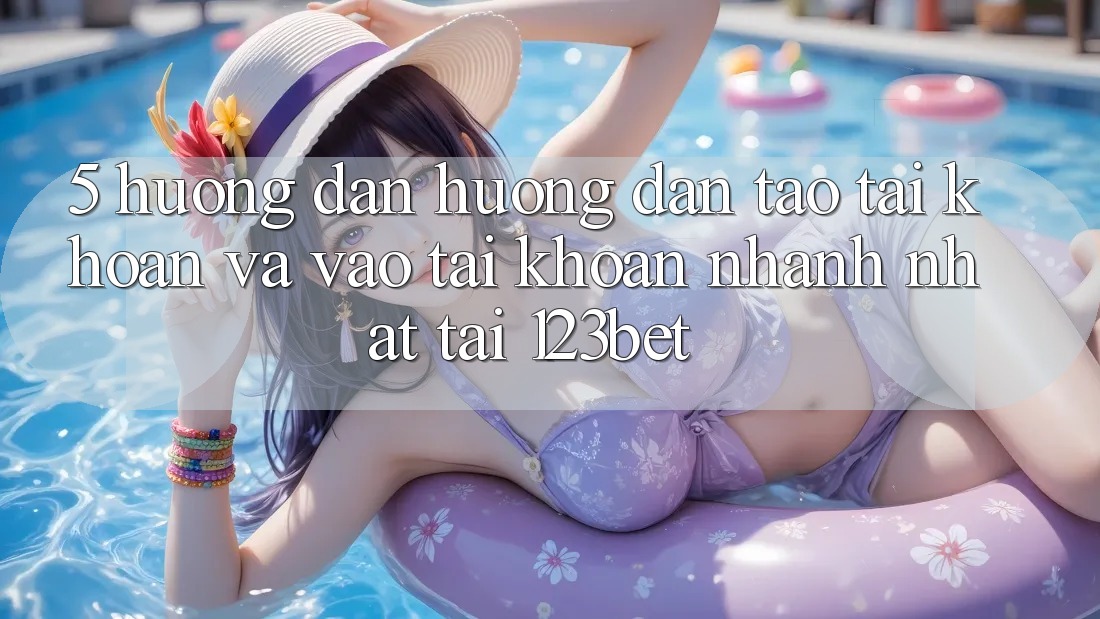 5. Hướng Dẫn Hướng dẫn Tạo tài khoản Và Vào tài khoản Nhanh Nhất Tại 123bet