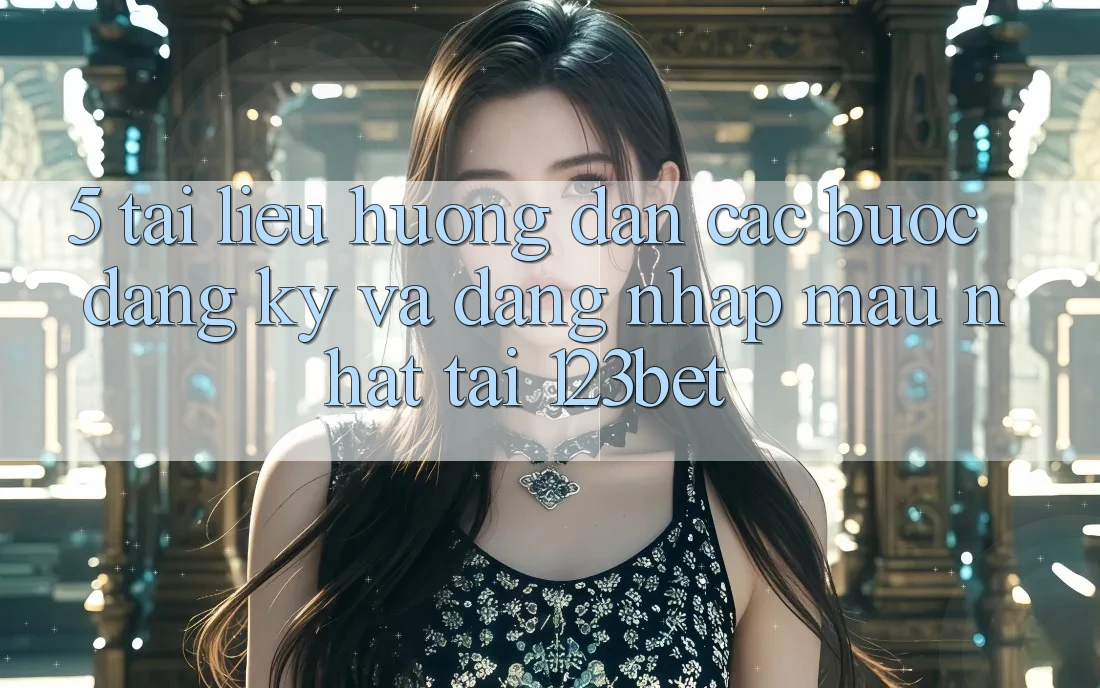 5. Tài liệu hướng dẫn Các Bước Đăng Ký Và Đăng Nhập Mau Nhất Tại 123bet