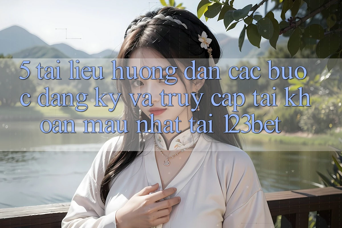 5. Tài liệu hướng dẫn Các Bước Đăng Ký Và Truy cập tài khoản Mau Nhất Tại 123bet