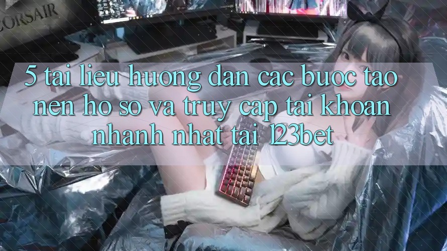 5. Tài liệu hướng dẫn Các Bước Tạo nên hồ sơ Và Truy cập tài khoản Nhanh Nhất Tại 123bet