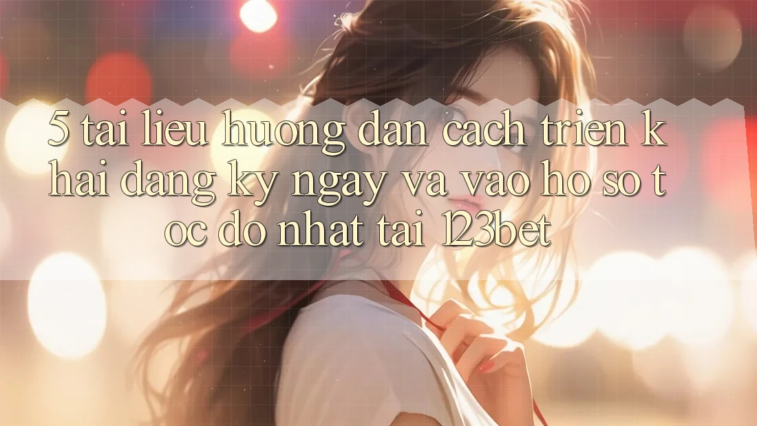 5. Tài liệu hướng dẫn Cách triển khai Đăng ký ngay Và Vào hồ sơ Tốc độ Nhất Tại 123bet