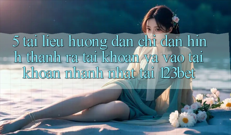5. Tài liệu hướng dẫn Chỉ dẫn Hình thành ra tài khoản Và Vào tài khoản Nhanh Nhất Tại 123bet