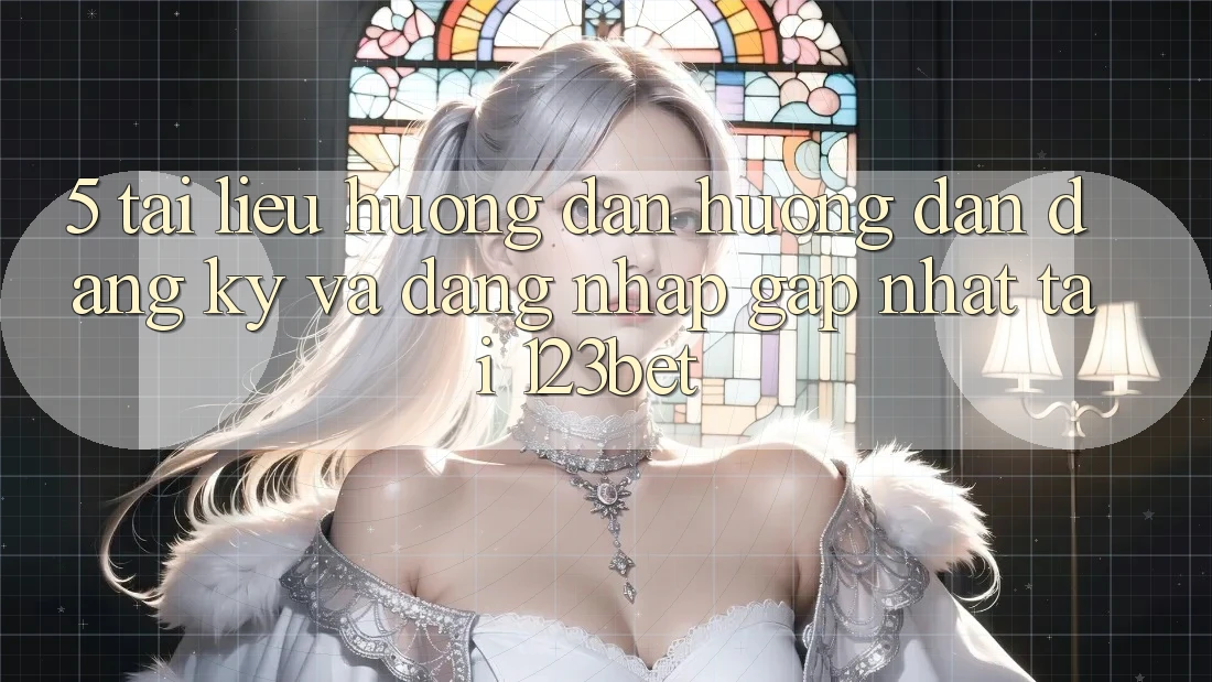 5. Tài liệu hướng dẫn Hướng dẫn Đăng Ký Và Đăng Nhập Gấp Nhất Tại 123bet