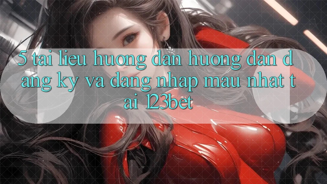 5. Tài liệu hướng dẫn Hướng dẫn Đăng Ký Và Đăng Nhập Mau Nhất Tại 123bet