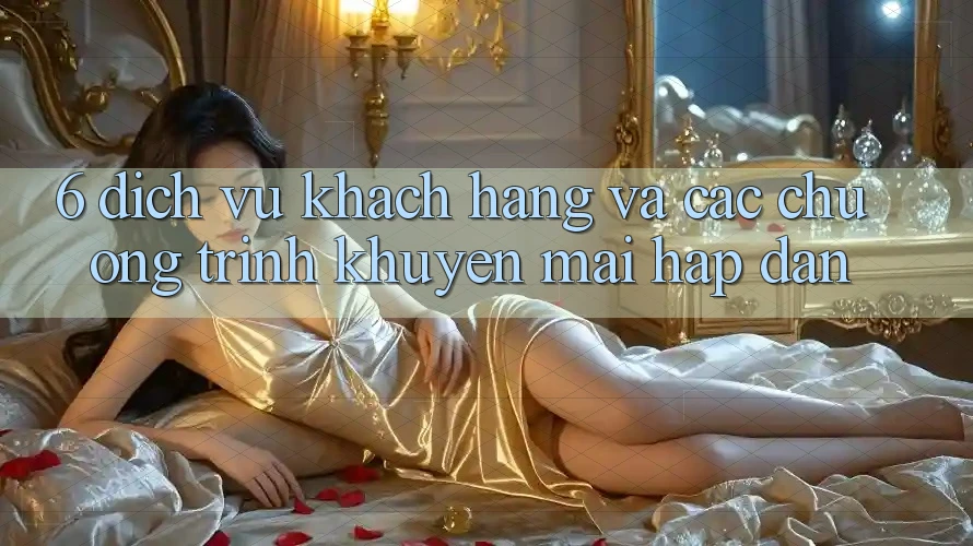 6. Dịch Vụ Khách Hàng Và Các Chương Trình Khuyến Mãi Hấp Dẫn