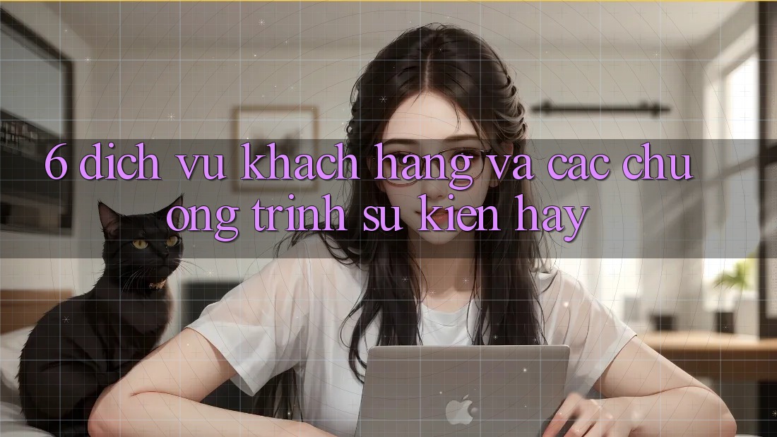 6. Dịch Vụ Khách Hàng Và Các Chương Trình Sự kiện Hay