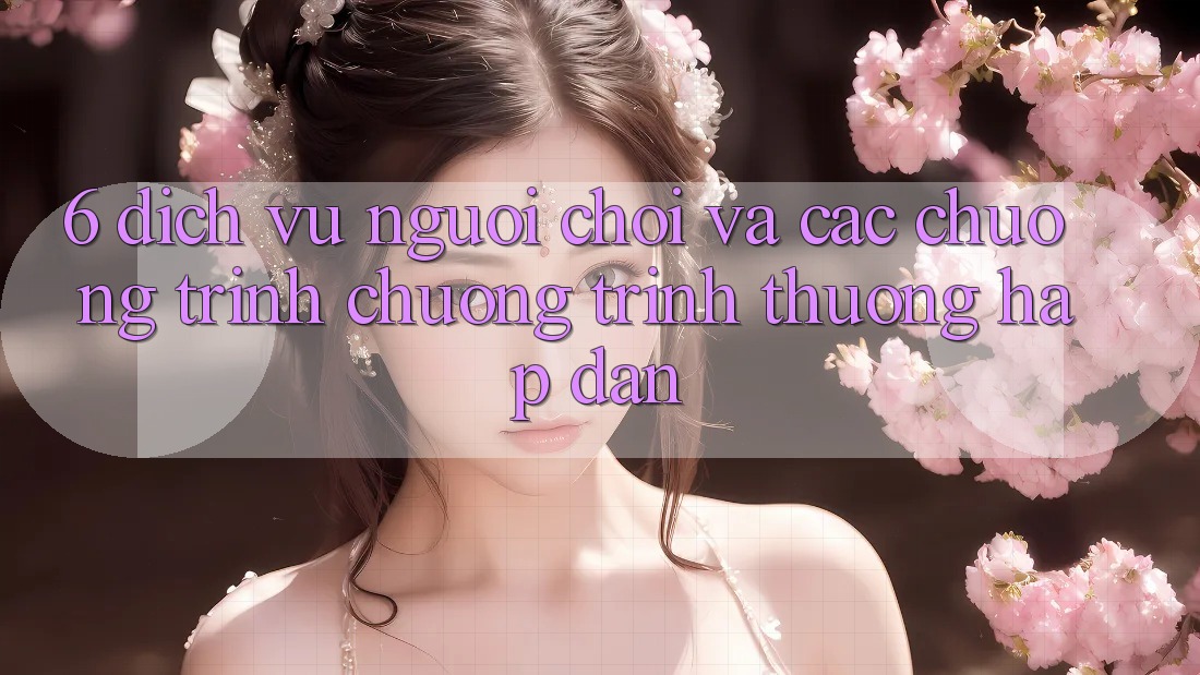 6. Dịch Vụ Người chơi Và Các Chương Trình Chương trình thưởng Hấp Dẫn