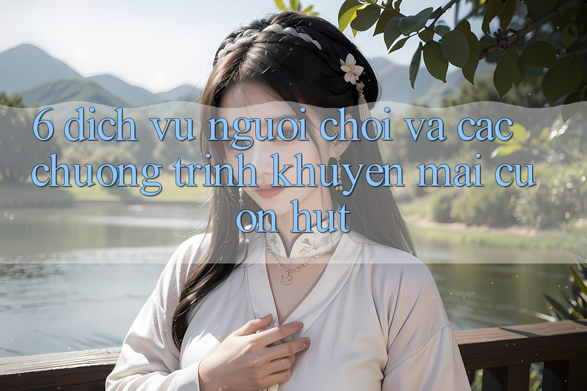 6. Dịch Vụ Người chơi Và Các Chương Trình Khuyến mãi Cuốn hút