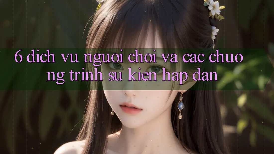 6. Dịch Vụ Người chơi Và Các Chương Trình Sự kiện Hấp Dẫn