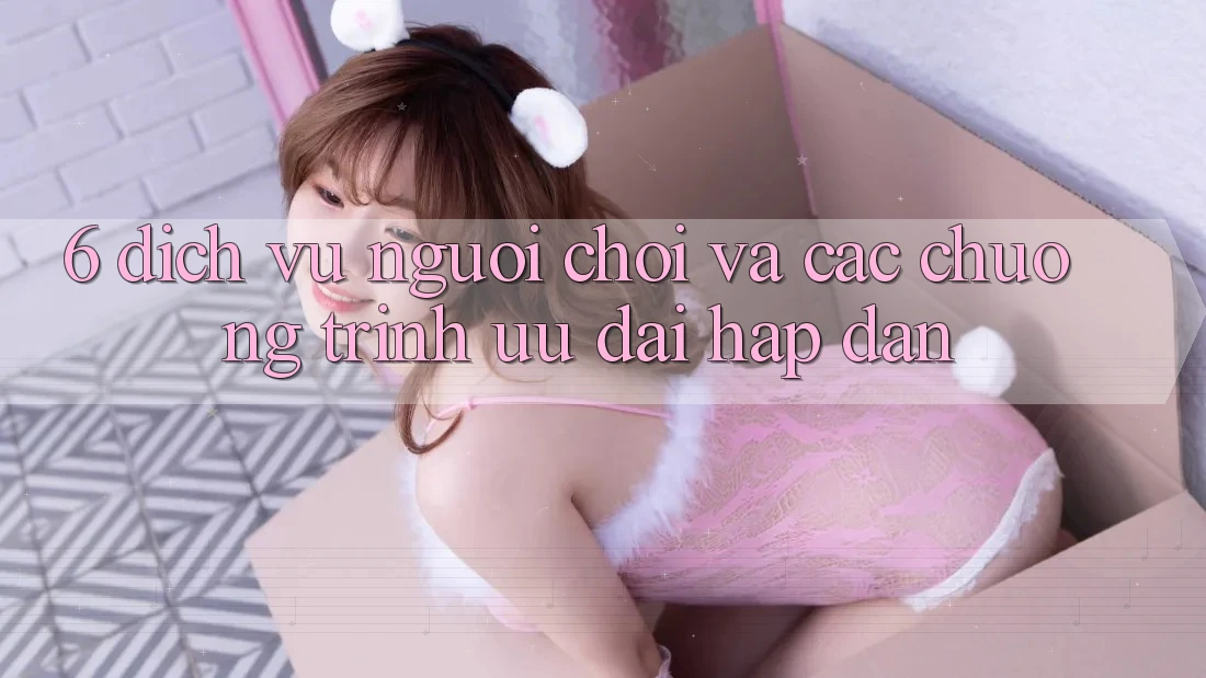 6. Dịch Vụ Người chơi Và Các Chương Trình Ưu đãi Hấp Dẫn